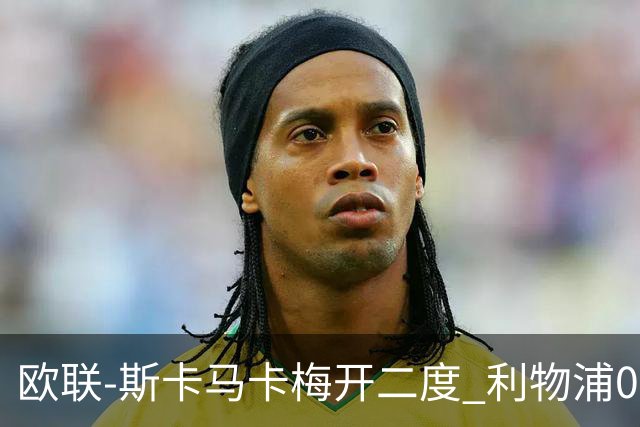 欧联-斯卡马卡梅开二度 利物浦0-3亚特兰大