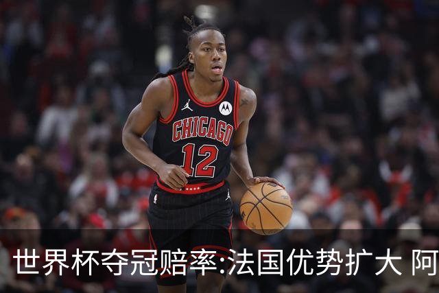 世界杯夺冠赔率:法国优势扩大 阿根廷西班牙紧追