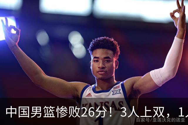 中国男篮惨败26分！3人上双，1人正负值-36堪称灾难级，体能太差