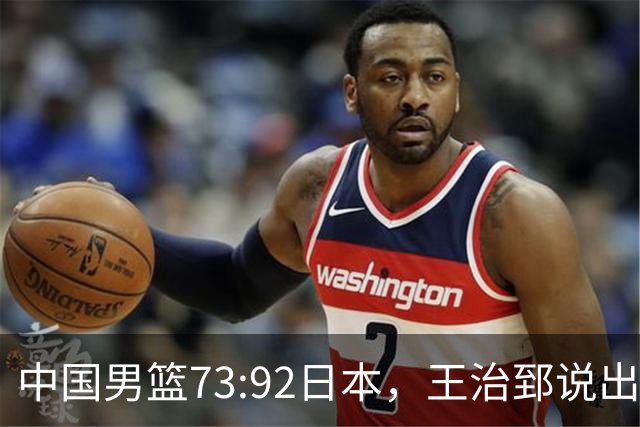 中国男篮73:92日本，王治郅说出3个输球原因，句句扎心！