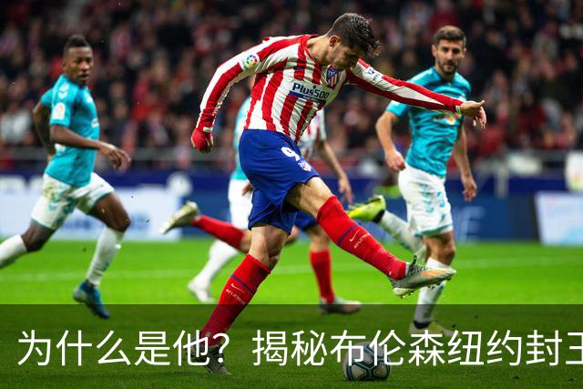 为什么是他？揭秘布伦森纽约封王之路 有他才有尼克斯53年首冠