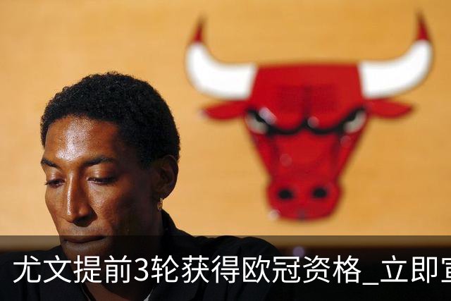 尤文提前3轮获得欧冠资格 立即宣布买断小基耶萨