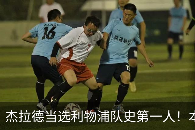 杰拉德当选利物浦队史第一人！本人却直言：达格利什才是我的国王