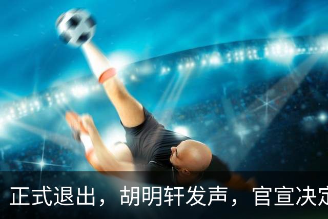 正式退出，胡明轩发声，官宣决定，首次透露心声，杜锋看懂