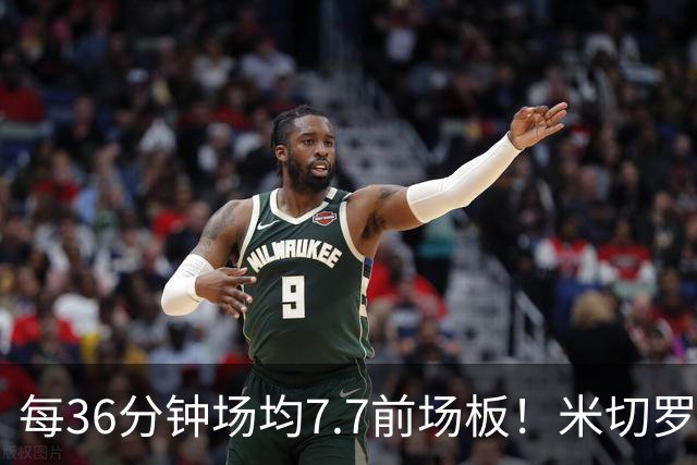 每36分钟场均7.7前场板！米切罗上赛季常规赛第1 亚当斯第2