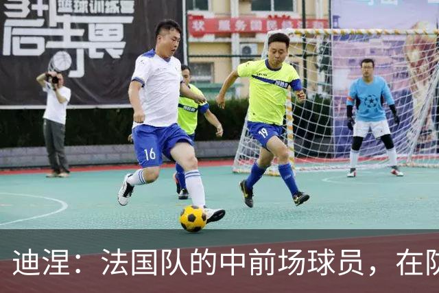 迪涅：法国队的中前场球员，在防守端也尽心尽力